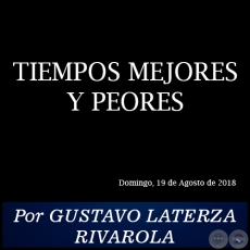 TIEMPOS MEJORES Y PEORES - Por GUSTAVO LATERZA RIVAROLA - Domingo, 19 de Agosto de 2018